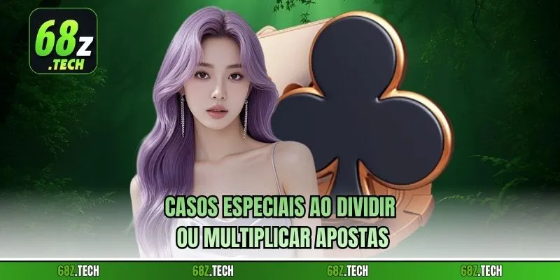 Casos especiais ao dividir ou multiplicar apostas