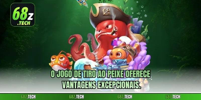O jogo de tiro ao peixe oferece vantagens excepcionais